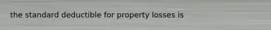 the standard deductible for property losses is