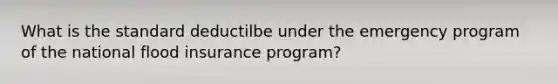 What is the standard deductilbe under the emergency program of the national flood insurance program?