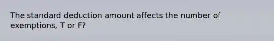 The standard deduction amount affects the number of exemptions, T or F?