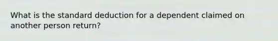 What is the standard deduction for a dependent claimed on another person return?