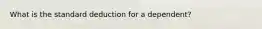 What is the standard deduction for a dependent?