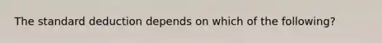 The standard deduction depends on which of the following?