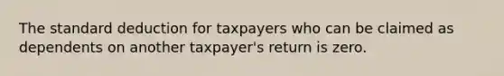 The standard deduction for taxpayers who can be claimed as dependents on another taxpayer's return is zero.