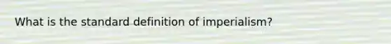 What is the standard definition of imperialism?