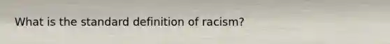 What is the standard definition of racism?