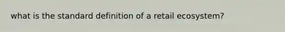 what is the standard definition of a retail ecosystem?