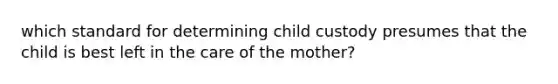 which standard for determining child custody presumes that the child is best left in the care of the mother?