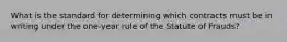 What is the standard for determining which contracts must be in writing under the one-year rule of the Statute of Frauds?