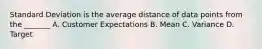 Standard Deviation is the average distance of data points from the _______ A. Customer Expectations B. Mean C. Variance D. Target