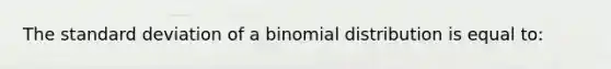 The standard deviation of a binomial distribution is equal to: