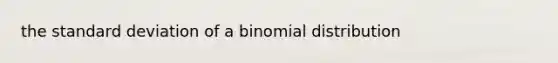 the <a href='https://www.questionai.com/knowledge/kqGUr1Cldy-standard-deviation' class='anchor-knowledge'>standard deviation</a> of a binomial distribution