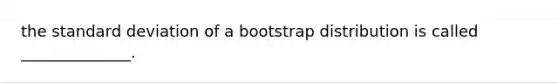 the <a href='https://www.questionai.com/knowledge/kqGUr1Cldy-standard-deviation' class='anchor-knowledge'>standard deviation</a> of a bootstrap distribution is called ______________.