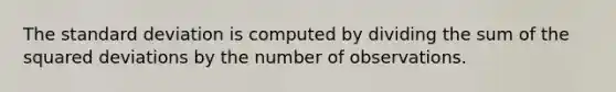 The standard deviation is computed by dividing the sum of the squared deviations by the number of observations.