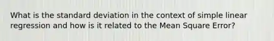 What is the <a href='https://www.questionai.com/knowledge/kqGUr1Cldy-standard-deviation' class='anchor-knowledge'>standard deviation</a> in the context of <a href='https://www.questionai.com/knowledge/kuO8H0fiMa-simple-linear-regression' class='anchor-knowledge'>simple linear regression</a> and how is it related to the Mean Square Error?