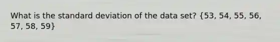 What is the standard deviation of the data set? (53, 54, 55, 56, 57, 58, 59)