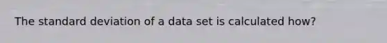 The <a href='https://www.questionai.com/knowledge/kqGUr1Cldy-standard-deviation' class='anchor-knowledge'>standard deviation</a> of a data set is calculated how?