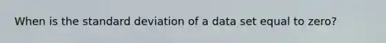 When is the standard deviation of a data set equal to zero?