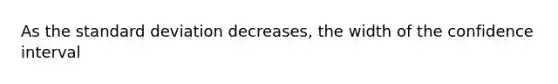 As the <a href='https://www.questionai.com/knowledge/kqGUr1Cldy-standard-deviation' class='anchor-knowledge'>standard deviation</a> decreases, the width of the confidence interval