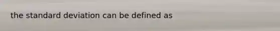 the <a href='https://www.questionai.com/knowledge/kqGUr1Cldy-standard-deviation' class='anchor-knowledge'>standard deviation</a> can be defined as