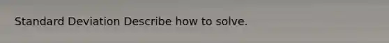 <a href='https://www.questionai.com/knowledge/kqGUr1Cldy-standard-deviation' class='anchor-knowledge'>standard deviation</a> Describe how to solve.