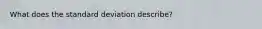 What does the standard deviation describe?