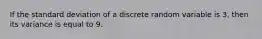 If the standard deviation of a discrete random variable is 3, then its variance is equal to 9.