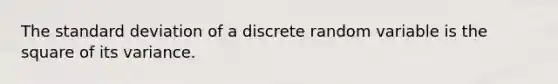 The standard deviation of a discrete random variable is the square of its variance.