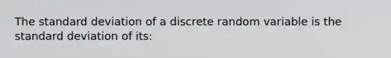 The standard deviation of a discrete random variable is the standard deviation of its: