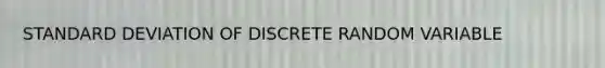 STANDARD DEVIATION OF DISCRETE RANDOM VARIABLE