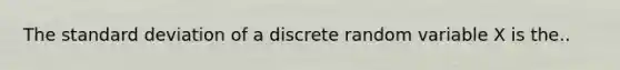 The standard deviation of a discrete random variable X is the..