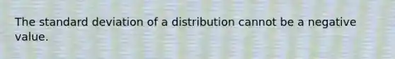 The <a href='https://www.questionai.com/knowledge/kqGUr1Cldy-standard-deviation' class='anchor-knowledge'>standard deviation</a> of a distribution cannot be a negative value.