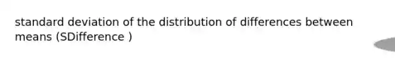 standard deviation of the distribution of differences between means (SDifference )