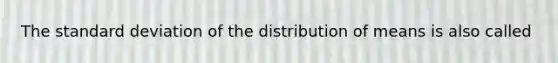 The standard deviation of the distribution of means is also called