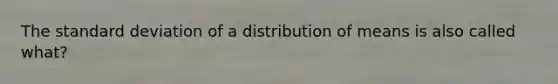 The <a href='https://www.questionai.com/knowledge/kqGUr1Cldy-standard-deviation' class='anchor-knowledge'>standard deviation</a> of a distribution of means is also called what?