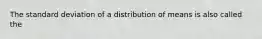 The standard deviation of a distribution of means is also called the