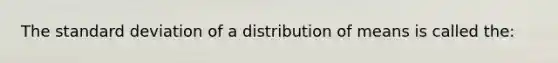 The standard deviation of a distribution of means is called the: