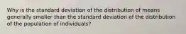 Why is the standard deviation of the distribution of means generally smaller than the standard deviation of the distribution of the population of individuals?