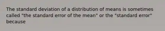 The standard deviation of a distribution of means is sometimes called "the standard error of the mean" or the "standard error" because