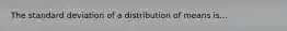 The standard deviation of a distribution of means is...