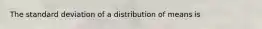 The standard deviation of a distribution of means is