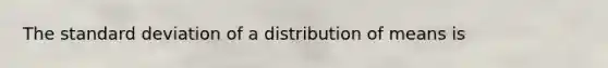 The standard deviation of a distribution of means is