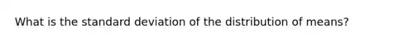 What is the <a href='https://www.questionai.com/knowledge/kqGUr1Cldy-standard-deviation' class='anchor-knowledge'>standard deviation</a> of the distribution of means?