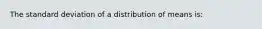 The standard deviation of a distribution of means is: