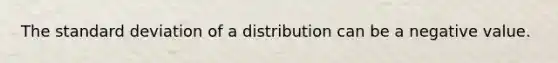 The standard deviation of a distribution can be a negative value.