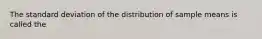 The standard deviation of the distribution of sample means is called the