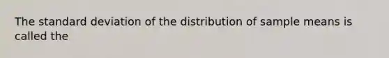 The <a href='https://www.questionai.com/knowledge/kqGUr1Cldy-standard-deviation' class='anchor-knowledge'>standard deviation</a> of the distribution of sample means is called the