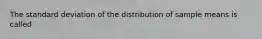 The standard deviation of the distribution of sample means is called