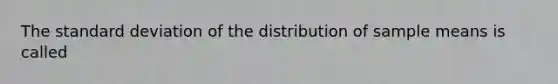 The standard deviation of the distribution of sample means is called