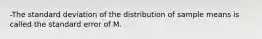 -The standard deviation of the distribution of sample means is called the standard error of M.