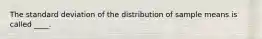 The standard deviation of the distribution of sample means is called ____.